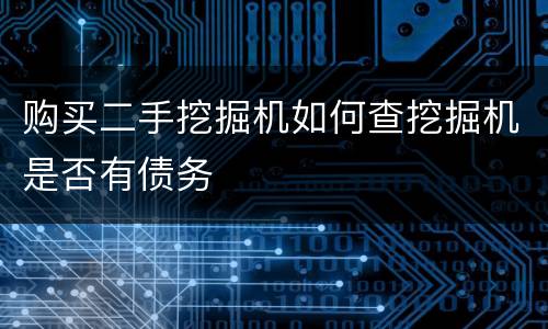 购买二手挖掘机如何查挖掘机是否有债务