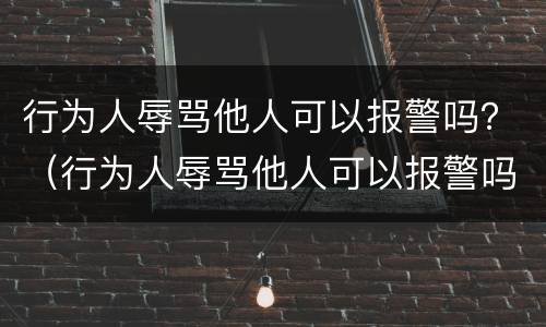 行为人辱骂他人可以报警吗？（行为人辱骂他人可以报警吗法律）