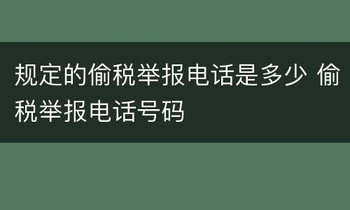 规定的偷税举报电话是多少 偷税举报电话号码