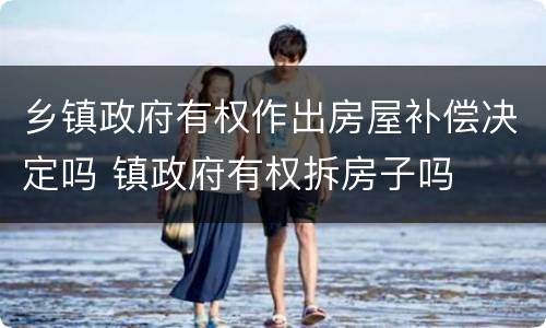 乡镇政府有权作出房屋补偿决定吗 镇政府有权拆房子吗