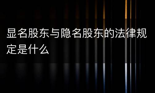 显名股东与隐名股东的法律规定是什么