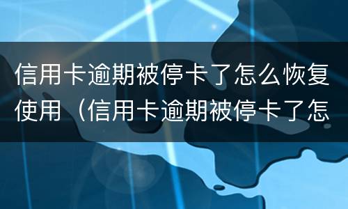 信用卡逾期被停卡了怎么恢复使用（信用卡逾期被停卡了怎么恢复使用额度）