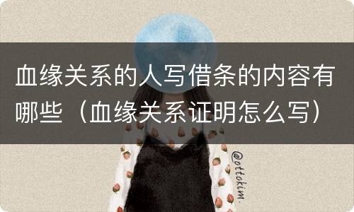 血缘关系的人写借条的内容有哪些（血缘关系证明怎么写）