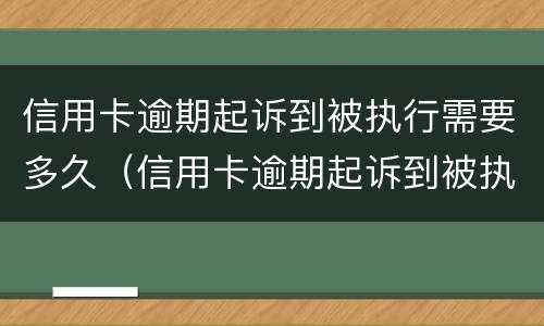 信用卡逾期起诉到被执行需要多久（信用卡逾期起诉到被执行需要多久开庭）