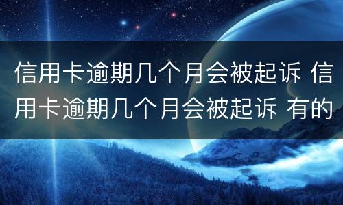 信用卡逾期几个月会被起诉 信用卡逾期几个月会被起诉 有的人好几年