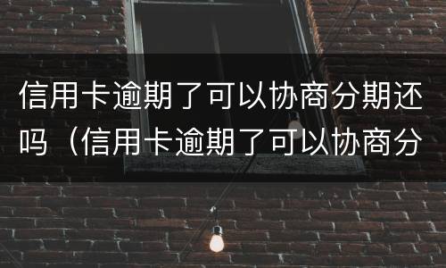 信用卡逾期了可以协商分期还吗（信用卡逾期了可以协商分期还吗怎么还）