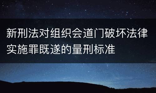 新刑法对组织会道门破坏法律实施罪既遂的量刑标准
