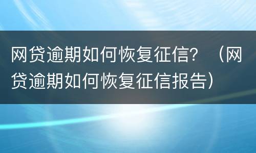 网贷逾期如何恢复征信？（网贷逾期如何恢复征信报告）