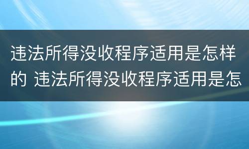 违法所得没收程序适用是怎样的 违法所得没收程序适用是怎样的情形
