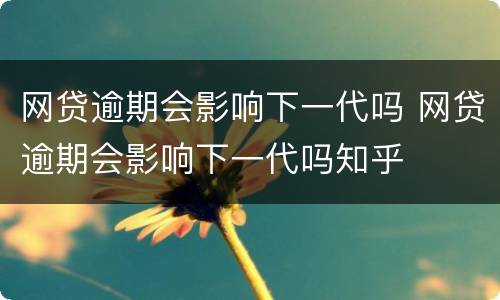 网贷逾期会影响下一代吗 网贷逾期会影响下一代吗知乎