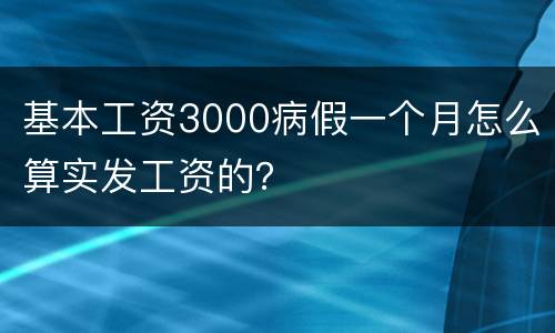 基本工资3000病假一个月怎么算实发工资的？