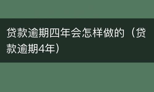 贷款逾期四年会怎样做的（贷款逾期4年）