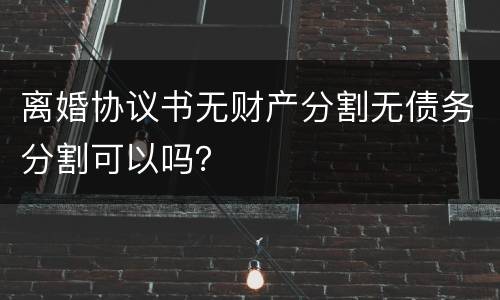 离婚协议书无财产分割无债务分割可以吗？