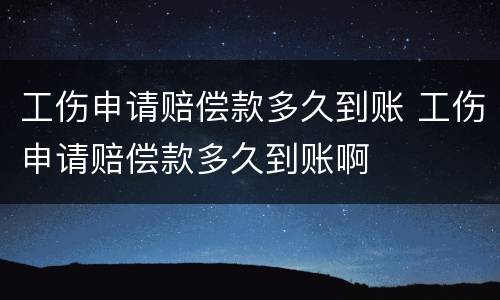 工伤申请赔偿款多久到账 工伤申请赔偿款多久到账啊