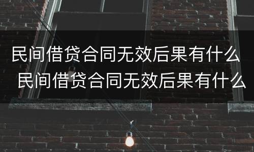 民间借贷合同无效后果有什么 民间借贷合同无效后果有什么情况