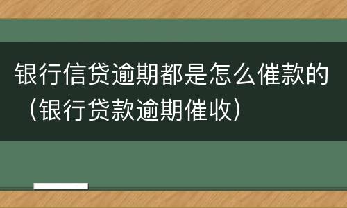 银行信贷逾期都是怎么催款的（银行贷款逾期催收）