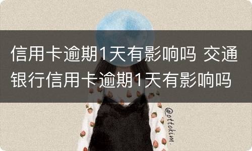 信用卡逾期1天有影响吗 交通银行信用卡逾期1天有影响吗