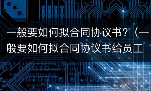 一般要如何拟合同协议书?（一般要如何拟合同协议书给员工）