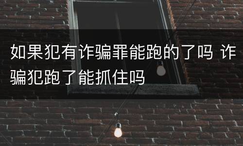 如果犯有诈骗罪能跑的了吗 诈骗犯跑了能抓住吗