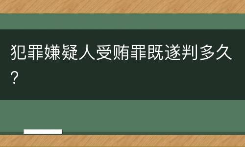 犯罪嫌疑人受贿罪既遂判多久?