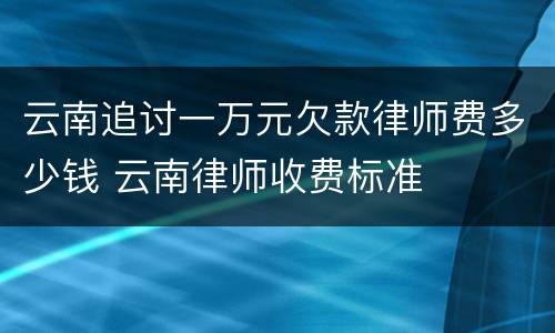 云南追讨一万元欠款律师费多少钱 云南律师收费标准
