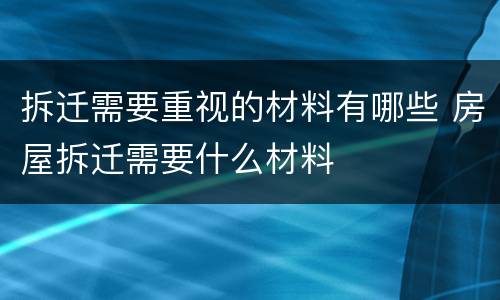 拆迁需要重视的材料有哪些 房屋拆迁需要什么材料