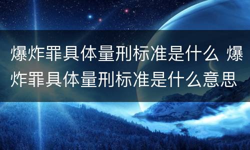 爆炸罪具体量刑标准是什么 爆炸罪具体量刑标准是什么意思