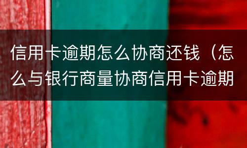 信用卡逾期怎么协商还钱（怎么与银行商量协商信用卡逾期还款事宜）