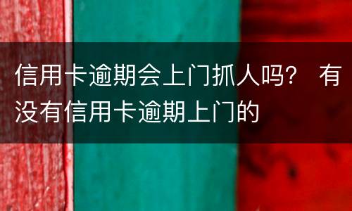 信用卡逾期会上门抓人吗？ 有没有信用卡逾期上门的