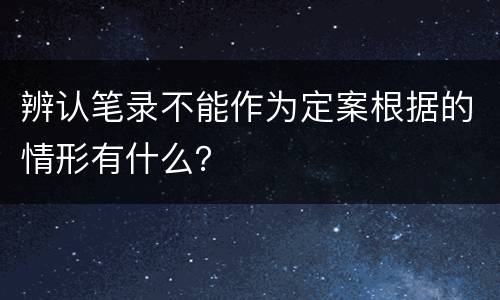 辨认笔录不能作为定案根据的情形有什么？