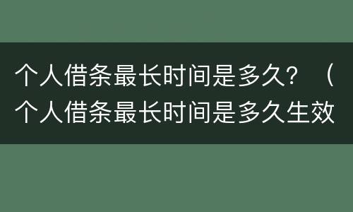 个人借条最长时间是多久？（个人借条最长时间是多久生效）
