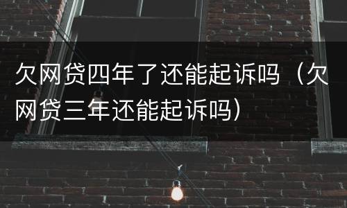 欠网贷四年了还能起诉吗（欠网贷三年还能起诉吗）