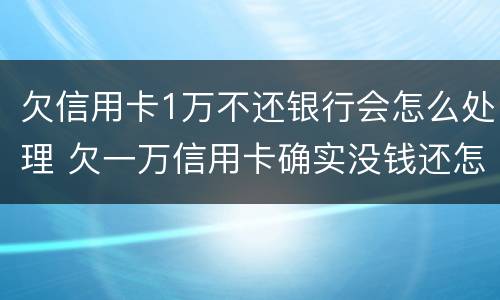 欠信用卡1万不还银行会怎么处理 欠一万信用卡确实没钱还怎么办