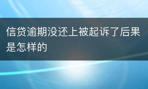 信贷逾期没还上被起诉了后果是怎样的