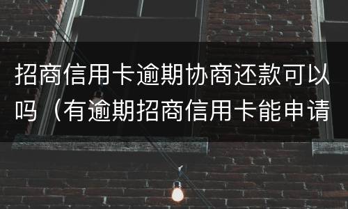 招商信用卡逾期协商还款可以吗（有逾期招商信用卡能申请通过吗）