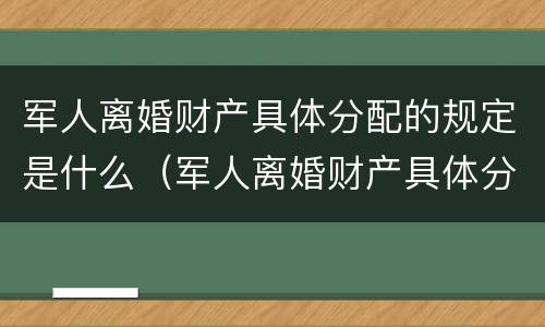 军人离婚财产具体分配的规定是什么（军人离婚财产具体分配的规定是什么意思）