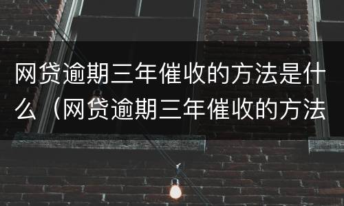 网贷逾期三年催收的方法是什么（网贷逾期三年催收的方法是什么意思）