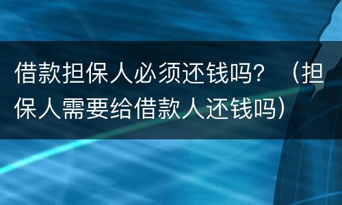 借款担保人必须还钱吗？（担保人需要给借款人还钱吗）