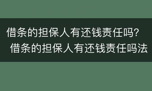借条的担保人有还钱责任吗？ 借条的担保人有还钱责任吗法律规定