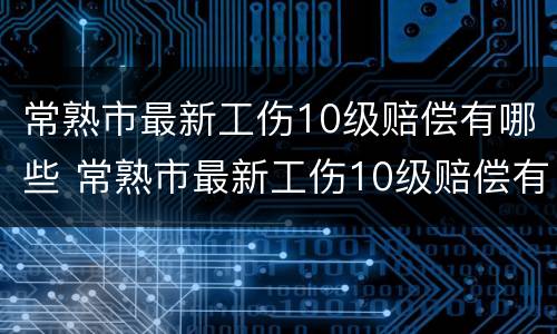 常熟市最新工伤10级赔偿有哪些 常熟市最新工伤10级赔偿有哪些标准