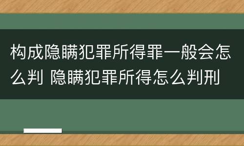 构成隐瞒犯罪所得罪一般会怎么判 隐瞒犯罪所得怎么判刑