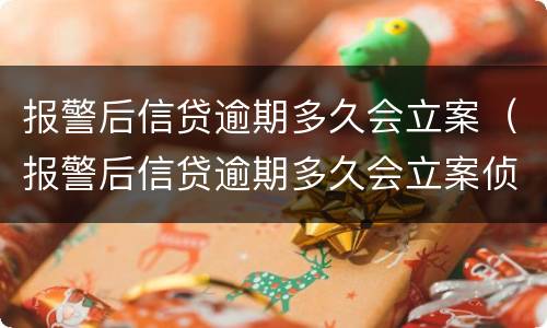 报警后信贷逾期多久会立案（报警后信贷逾期多久会立案侦查）