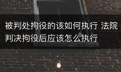 被判处拘役的该如何执行 法院判决拘役后应该怎么执行