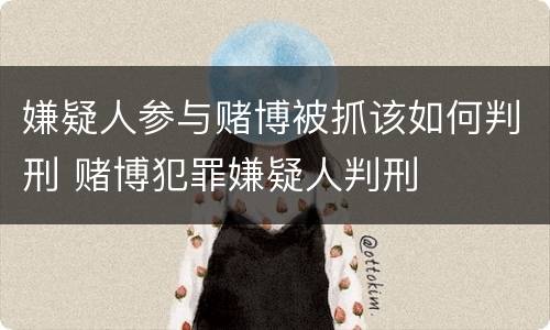 嫌疑人参与赌博被抓该如何判刑 赌博犯罪嫌疑人判刑