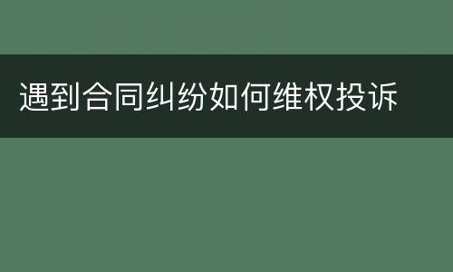 遇到合同纠纷如何维权投诉