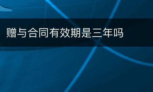 赠与合同有效期是三年吗