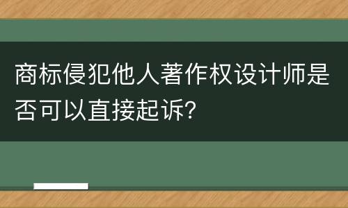 商标侵犯他人著作权设计师是否可以直接起诉？