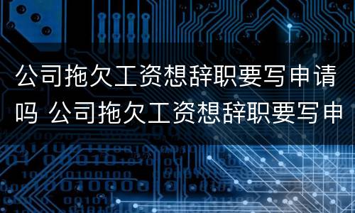 公司拖欠工资想辞职要写申请吗 公司拖欠工资想辞职要写申请吗合法吗