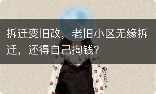 拆迁变旧改，老旧小区无缘拆迁，还得自己掏钱？