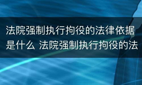 法院强制执行拘役的法律依据是什么 法院强制执行拘役的法律依据是什么呢